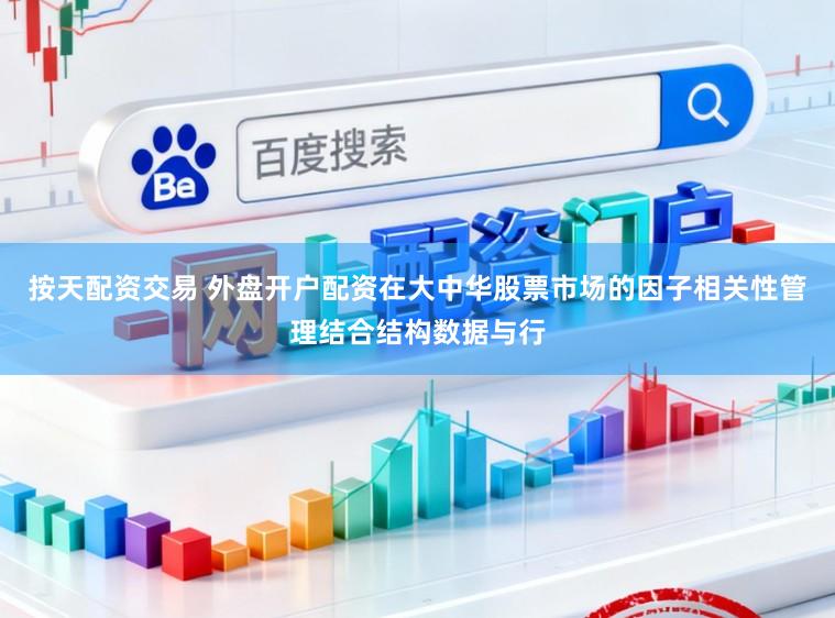 按天配资交易 外盘开户配资在大中华股票市场的因子相关性管理结合结构数据与行
