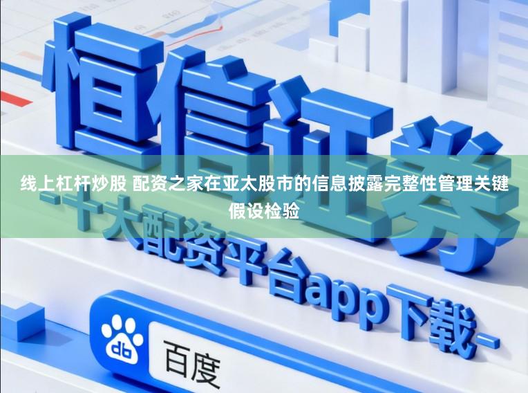线上杠杆炒股 配资之家在亚太股市的信息披露完整性管理关键假设检验
