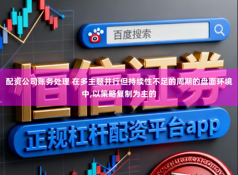 配资公司账务处理 在多主题并行但持续性不足的周期的盘面环境中，以策略复制为主的