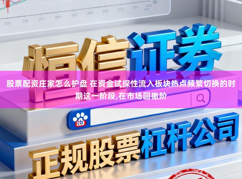 股票配资庄家怎么护盘 在资金试探性流入板块热点频繁切换的时期这一阶段，在市场回撤阶