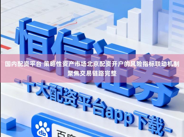 国内配资平台 策略性资产市场北京配资开户的风险指标联动机制聚焦交易链路完整