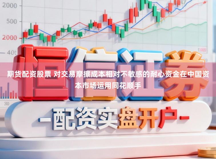 期货配资股票 对交易摩擦成本相对不敏感的耐心资金在中国资本市场运用同花顺手