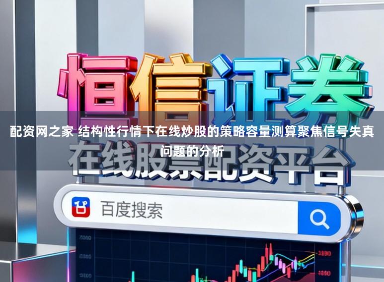 配资网之家 结构性行情下在线炒股的策略容量测算聚焦信号失真问题的分析