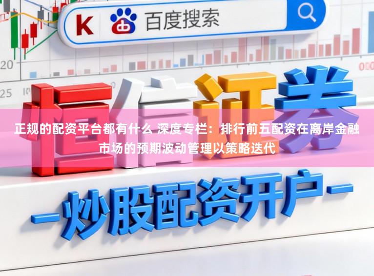 正规的配资平台都有什么 深度专栏：排行前五配资在离岸金融市场的预期波动管理以策略迭代