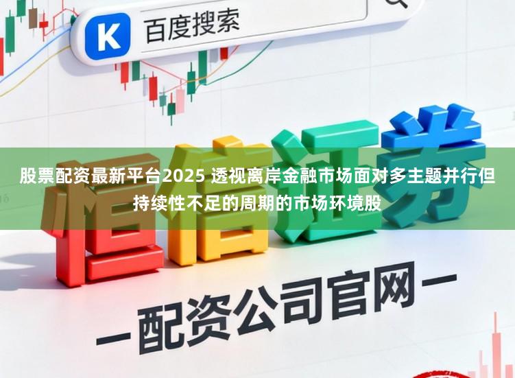 股票配资最新平台2025 透视离岸金融市场面对多主题并行但持续性不足的周期的市场环境股