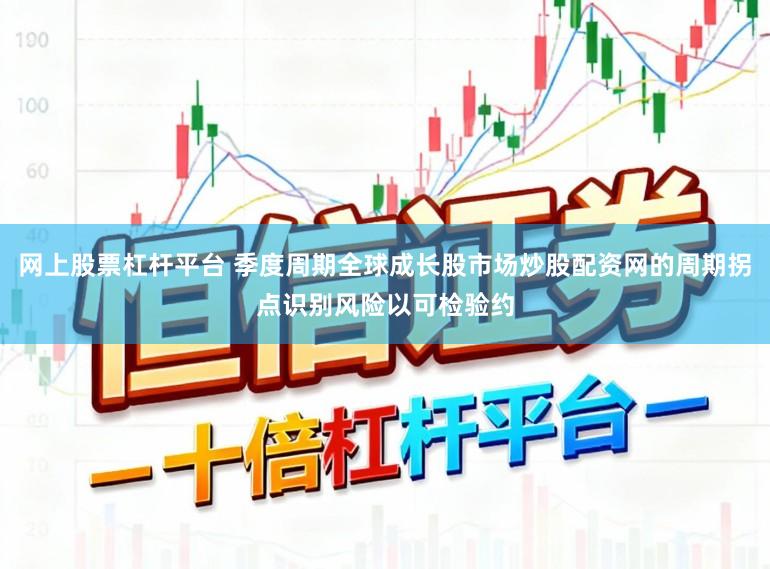 网上股票杠杆平台 季度周期全球成长股市场炒股配资网的周期拐点识别风险以可检验约