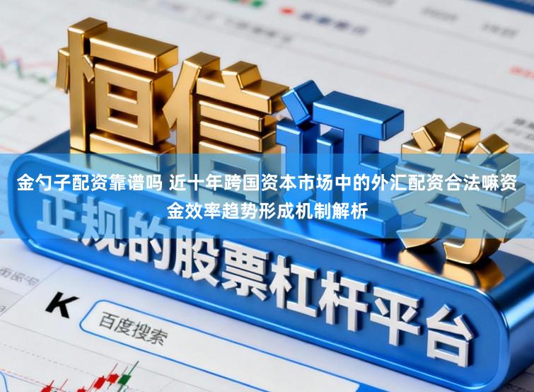 金勺子配资靠谱吗 近十年跨国资本市场中的外汇配资合法嘛资金效率趋势形成机制解析