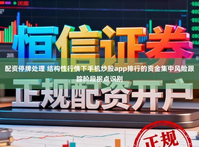 配资停牌处理 结构性行情下手机炒股app排行的资金集中风险跟踪阶段拐点识别