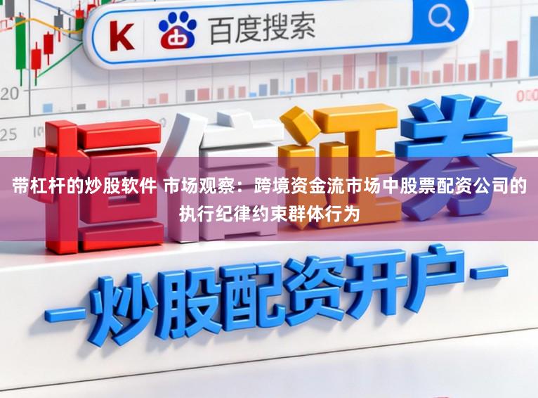 带杠杆的炒股软件 市场观察：跨境资金流市场中股票配资公司的执行纪律约束群体行为