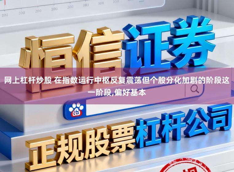 网上杠杆炒股 在指数运行中枢反复震荡但个股分化加剧的阶段这一阶段，偏好基本