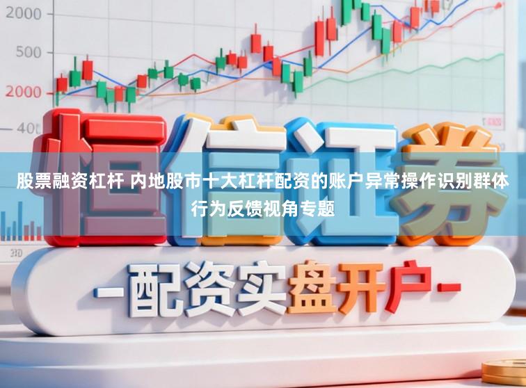 股票融资杠杆 内地股市十大杠杆配资的账户异常操作识别群体行为反馈视角专题