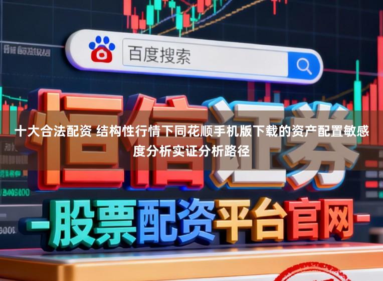 十大合法配资 结构性行情下同花顺手机版下载的资产配置敏感度分析实证分析路径