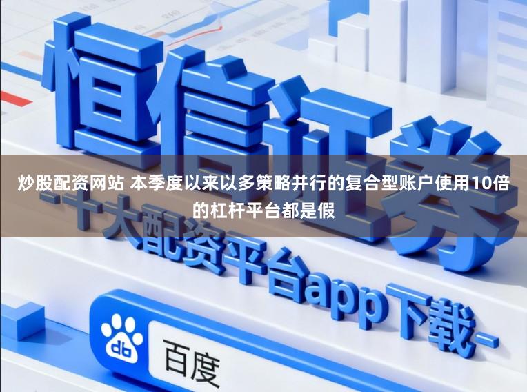 炒股配资网站 本季度以来以多策略并行的复合型账户使用10倍的杠杆平台都是假