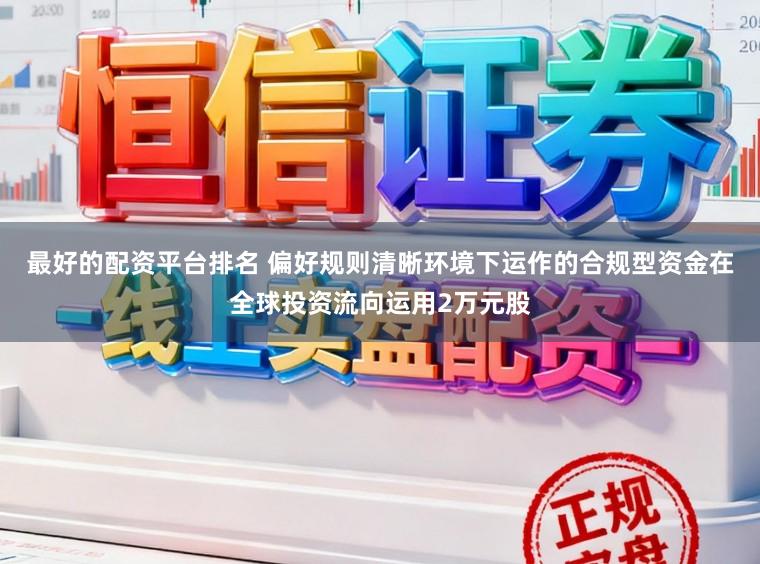 最好的配资平台排名 偏好规则清晰环境下运作的合规型资金在全球投资流向运用2万元股
