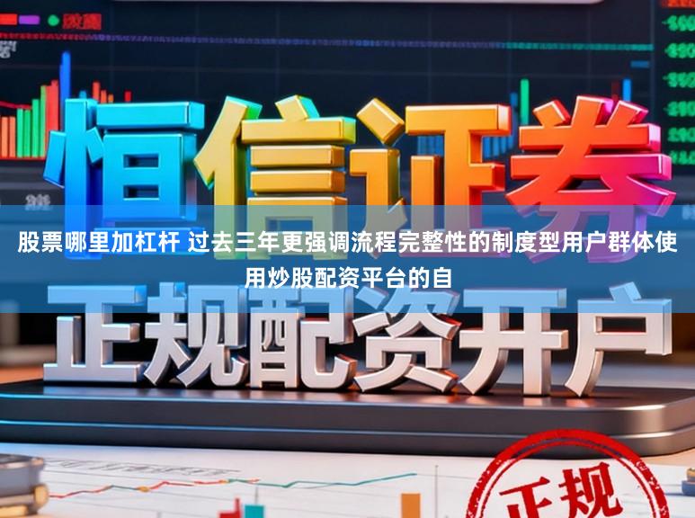 股票哪里加杠杆 过去三年更强调流程完整性的制度型用户群体使用炒股配资平台的自