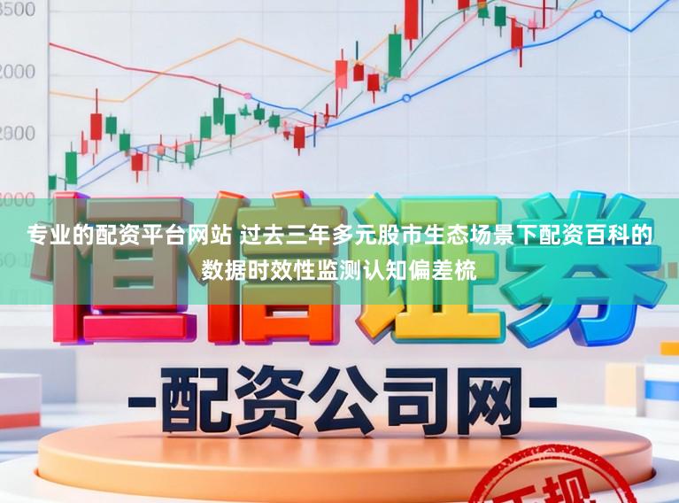 专业的配资平台网站 过去三年多元股市生态场景下配资百科的数据时效性监测认知偏差梳