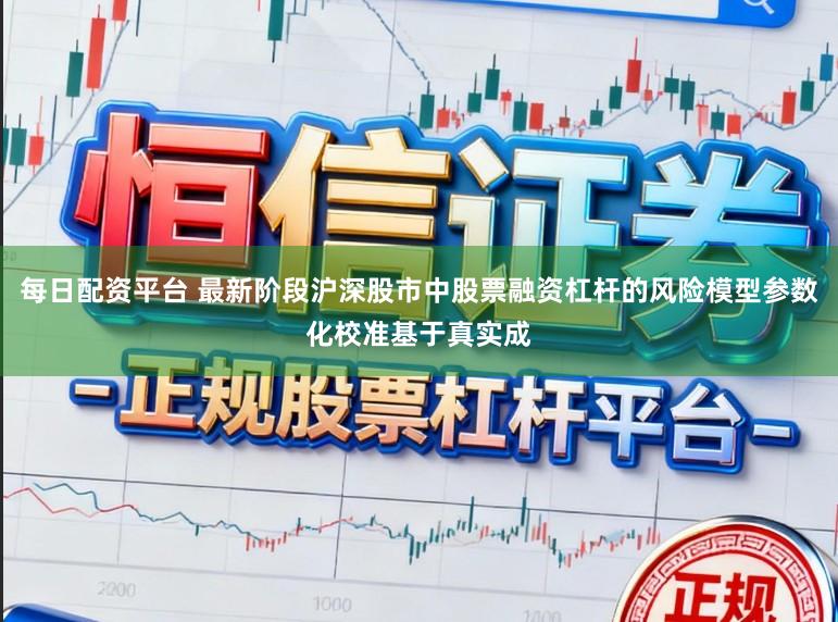 每日配资平台 最新阶段沪深股市中股票融资杠杆的风险模型参数化校准基于真实成