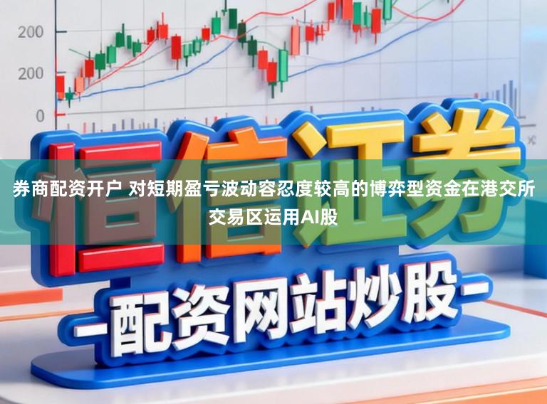 券商配资开户 对短期盈亏波动容忍度较高的博弈型资金在港交所交易区运用AI股