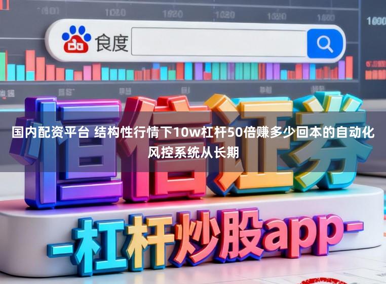 国内配资平台 结构性行情下10w杠杆50倍赚多少回本的自动化风控系统从长期