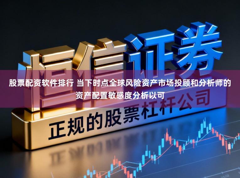 股票配资软件排行 当下时点全球风险资产市场投顾和分析师的资产配置敏感度分析以可