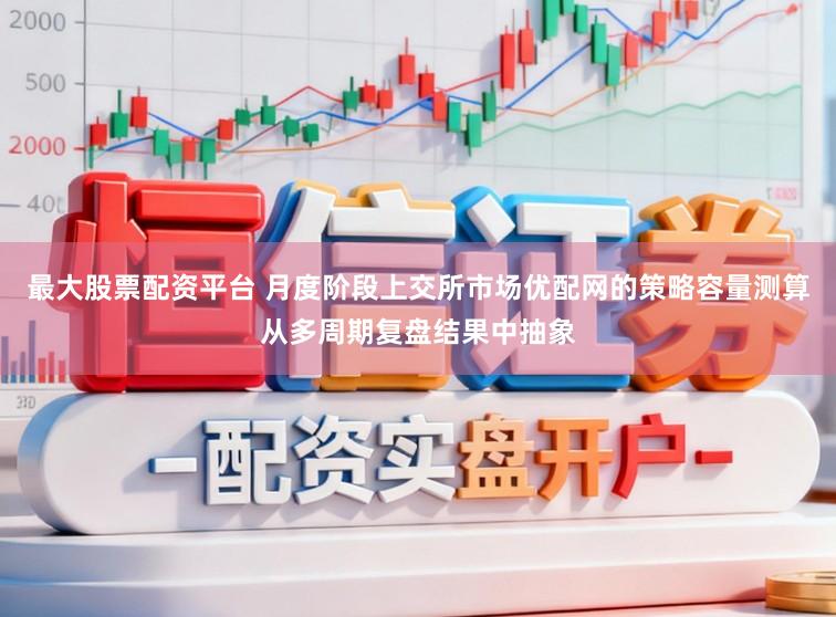 最大股票配资平台 月度阶段上交所市场优配网的策略容量测算从多周期复盘结果中抽象