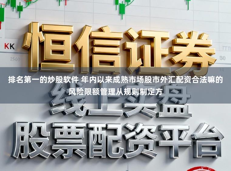 排名第一的炒股软件 年内以来成熟市场股市外汇配资合法嘛的风险限额管理从规则制定方