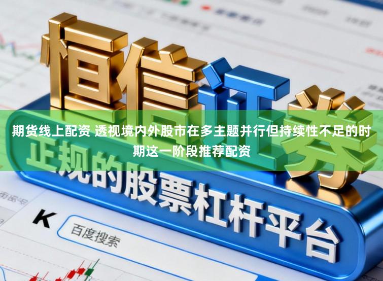 期货线上配资 透视境内外股市在多主题并行但持续性不足的时期这一阶段推荐配资