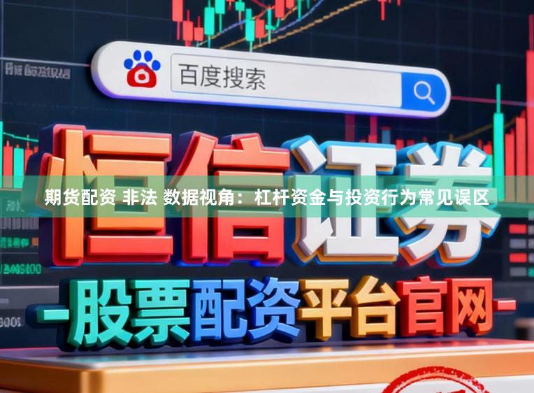 期货配资 非法 数据视角：杠杆资金与投资行为常见误区