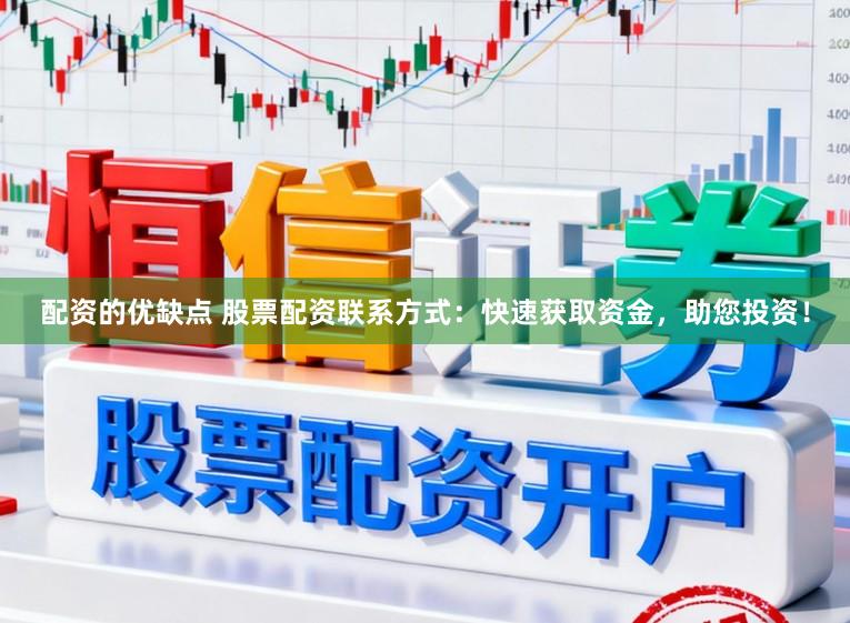 配资的优缺点 股票配资联系方式：快速获取资金，助您投资！