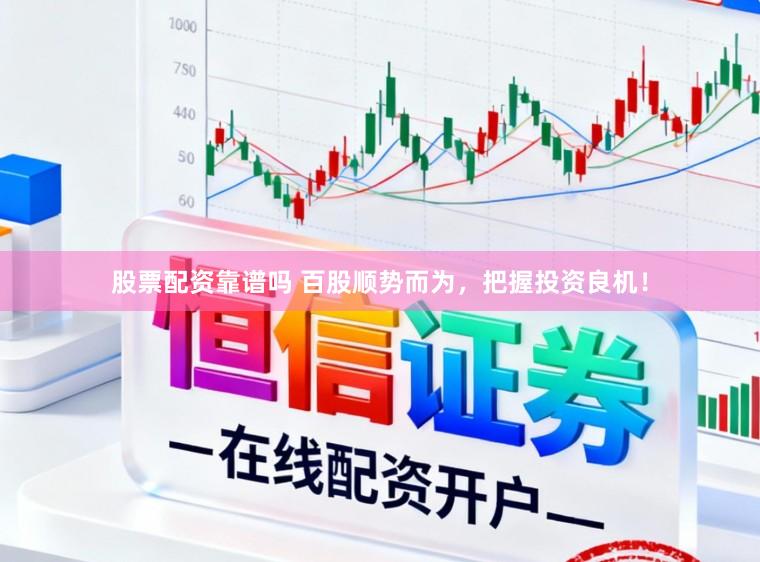 股票配资靠谱吗 百股顺势而为，把握投资良机！