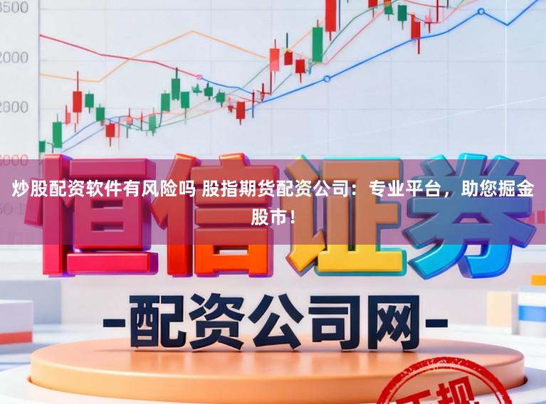 炒股配资软件有风险吗 股指期货配资公司：专业平台，助您掘金股市！