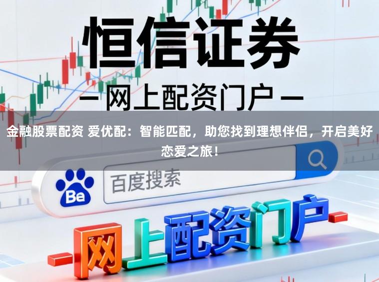 金融股票配资 爱优配：智能匹配，助您找到理想伴侣，开启美好恋爱之旅！