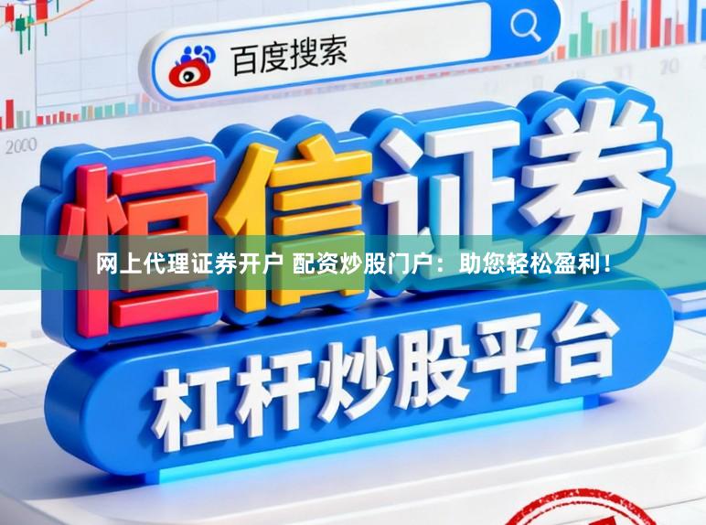 网上代理证券开户 配资炒股门户：助您轻松盈利！
