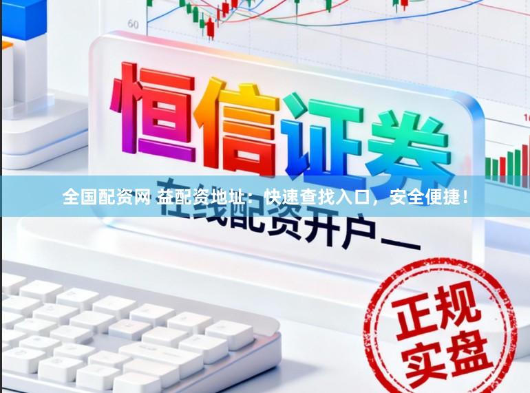 全国配资网 益配资地址：快速查找入口，安全便捷！
