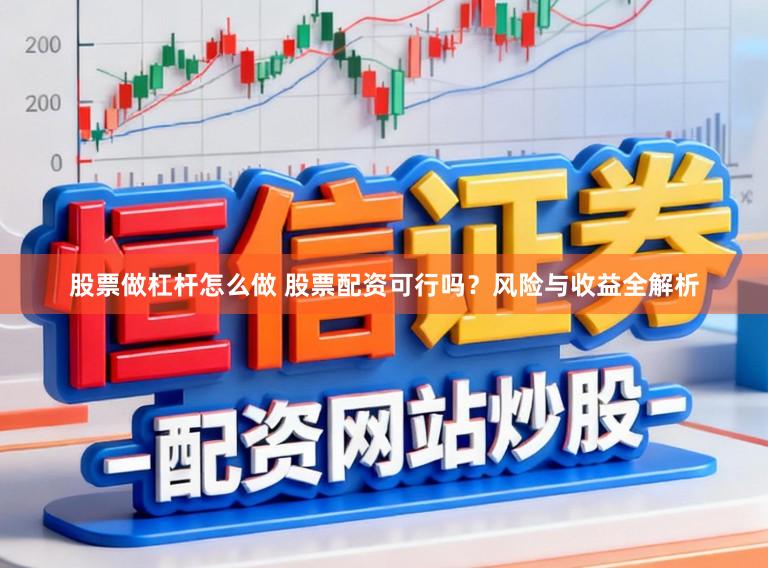 股票做杠杆怎么做 股票配资可行吗？风险与收益全解析