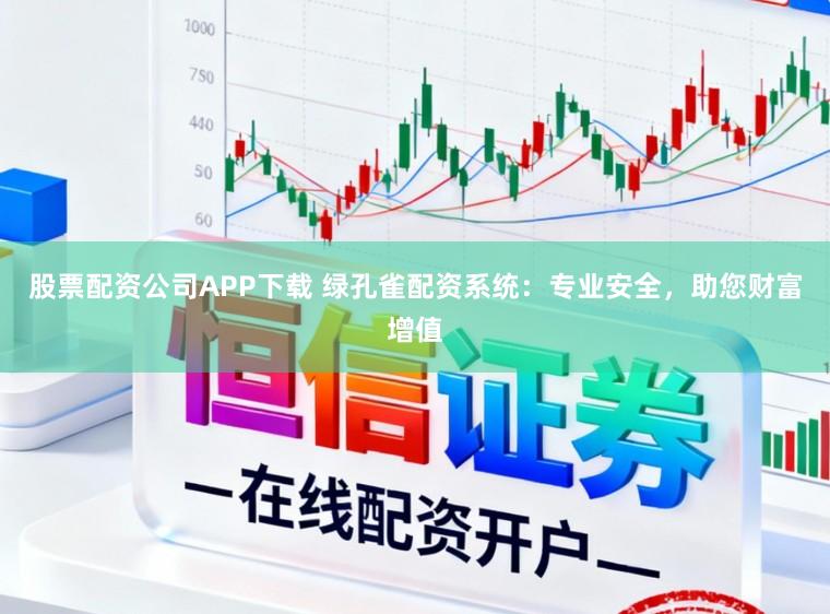 股票配资公司APP下载 绿孔雀配资系统：专业安全，助您财富增值