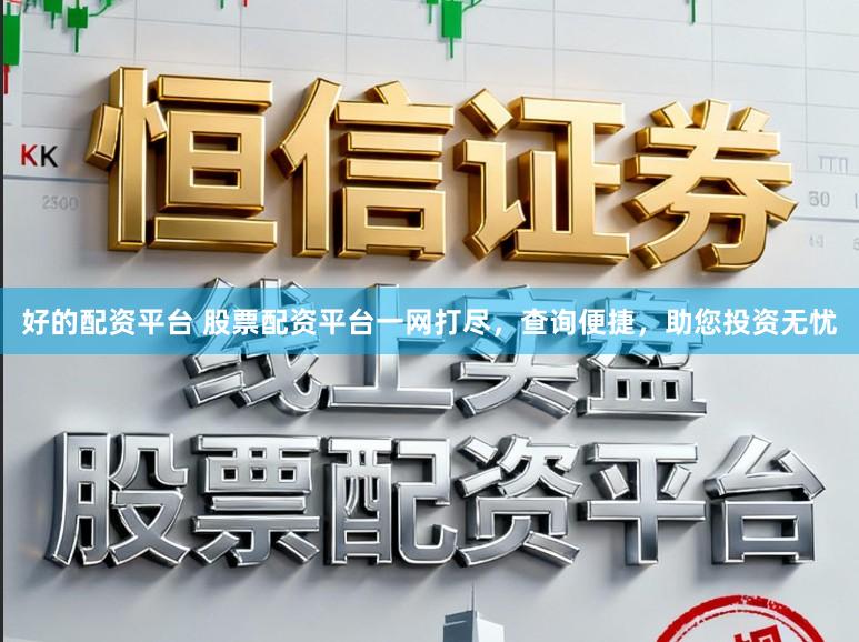 好的配资平台 股票配资平台一网打尽，查询便捷，助您投资无忧