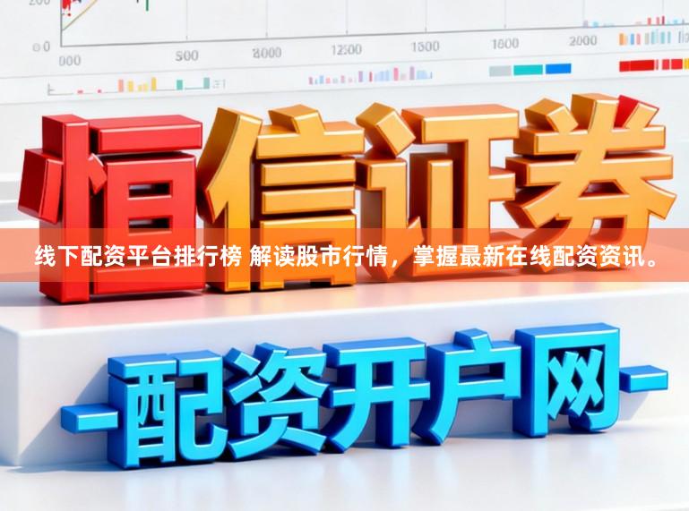 线下配资平台排行榜 解读股市行情，掌握最新在线配资资讯。