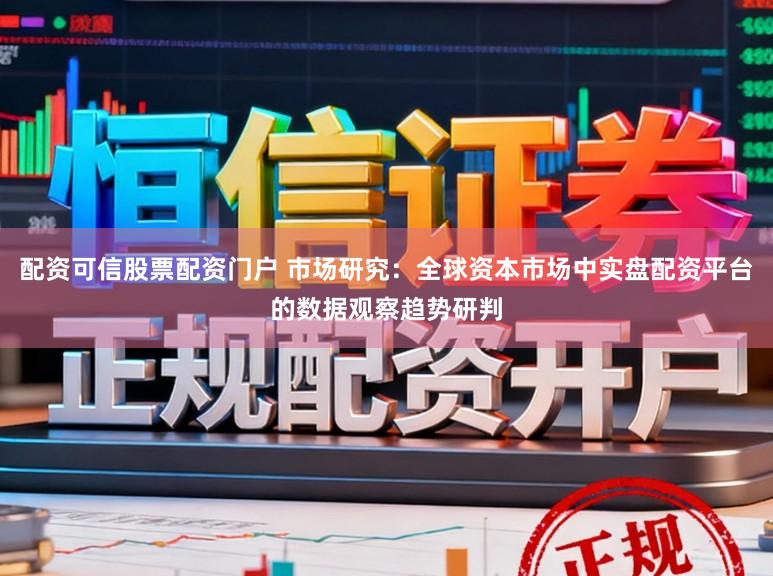 配资可信股票配资门户 市场研究：全球资本市场中实盘配资平台的数据观察趋势研判