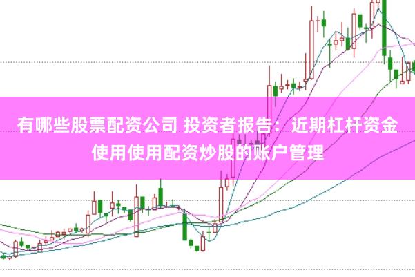 有哪些股票配资公司 投资者报告：近期杠杆资金使用使用配资炒股的账户管理