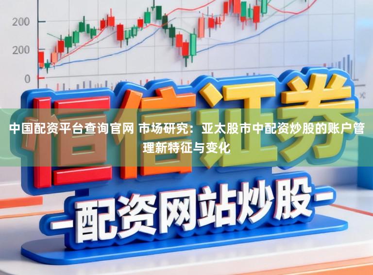 中国配资平台查询官网 市场研究：亚太股市中配资炒股的账户管理新特征与变化