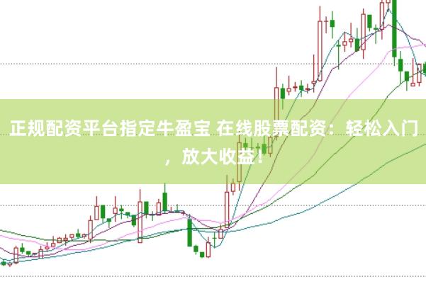 正规配资平台指定牛盈宝 在线股票配资：轻松入门，放大收益！