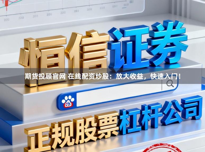 期货投顾官网 在线配资炒股：放大收益，快速入门！