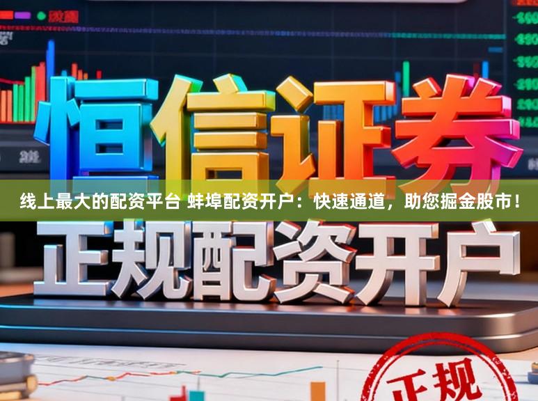 线上最大的配资平台 蚌埠配资开户：快速通道，助您掘金股市！