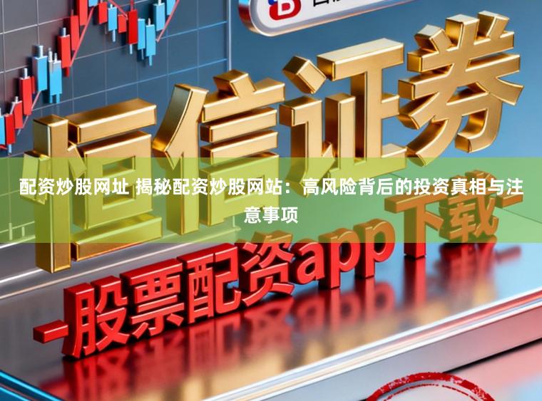 配资炒股网址 揭秘配资炒股网站：高风险背后的投资真相与注意事项