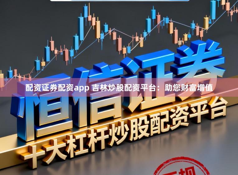 配资证券配资app 吉林炒股配资平台:助您财富增值