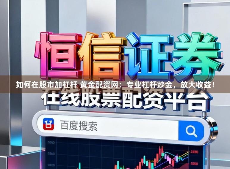 如何在股市加杠杆 黄金配资网:专业杠杆炒金,放大收益!
