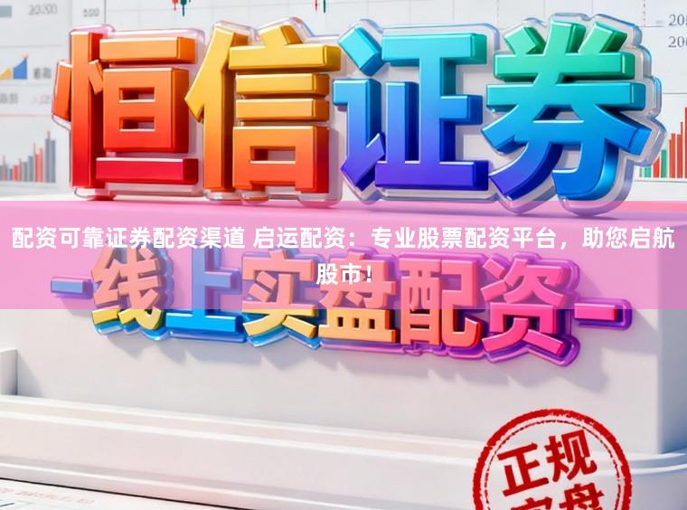 配资可靠证券配资渠道 启运配资：专业股票配资平台，助您启航股市！
