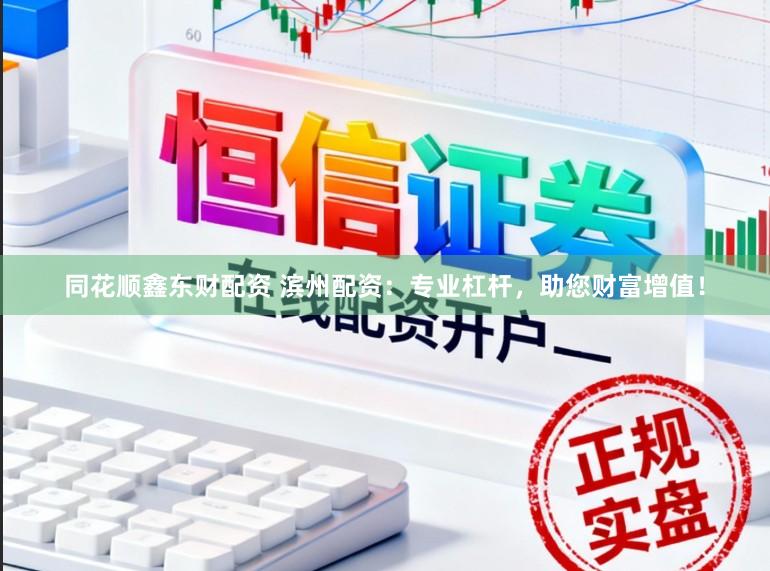 同花顺鑫东财配资 滨州配资：专业杠杆，助您财富增值！