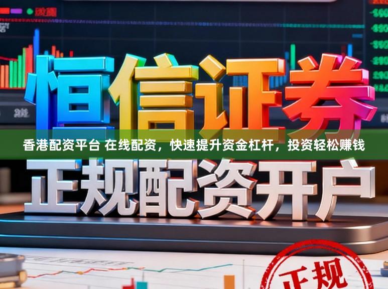 香港配资平台 在线配资，快速提升资金杠杆，投资轻松赚钱
